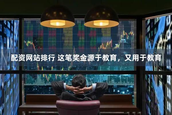 配资网站排行 这笔奖金源于教育，又用于教育