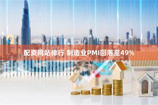 配资网站排行 制造业PMI回落至49%