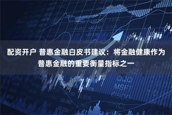 配资开户 普惠金融白皮书建议：将金融健康作为普惠金融的重要衡量指标之一