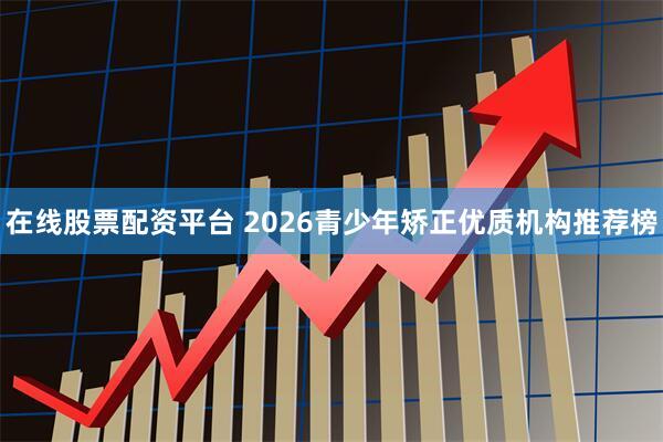 在线股票配资平台 2026青少年矫正优质机构推荐榜
