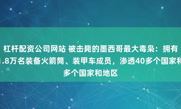 杠杆配资公司网站 被击毙的墨西哥最大毒枭：拥有至少1.8万名装备火箭筒、装甲车成员，渗透40多个国家和地区