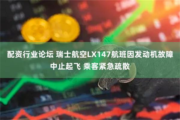 配资行业论坛 瑞士航空LX147航班因发动机故障中止起飞 乘客紧急疏散