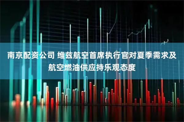 南京配资公司 维兹航空首席执行官对夏季需求及航空燃油供应持乐观态度