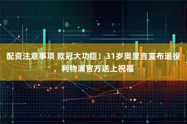 配资注意事项 欧冠大功臣！31岁奥里吉宣布退役，利物浦官方送上祝福